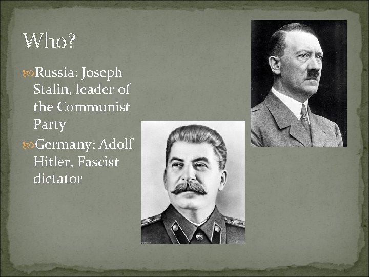 Who? Russia: Joseph Stalin, leader of the Communist Party Germany: Adolf Hitler, Fascist dictator