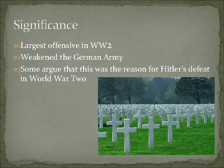 Significance Largest offensive in WW 2 Weakened the German Army Some argue that this