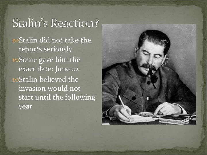 Stalin’s Reaction? Stalin did not take the reports seriously Some gave him the exact