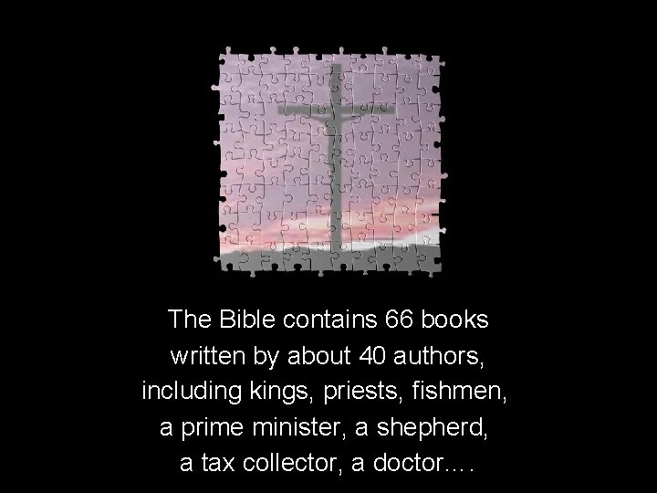 The Bible contains 66 books written by about 40 authors, including kings, priests, fishmen,