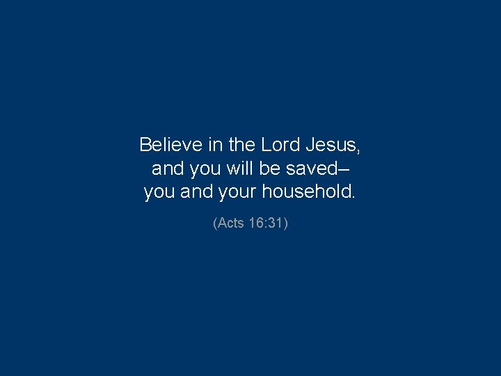 Believe in the Lord Jesus, and you will be saved– you and your household.