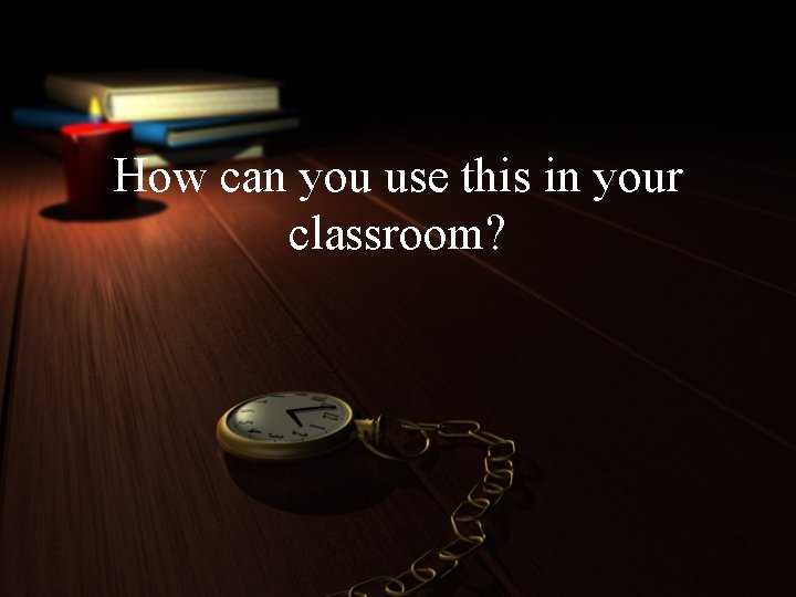 How can you use this in your classroom? 