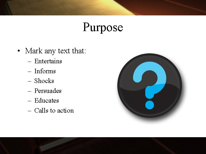 Purpose • Mark any text that: – – – Entertains Informs Shocks Persuades Educates