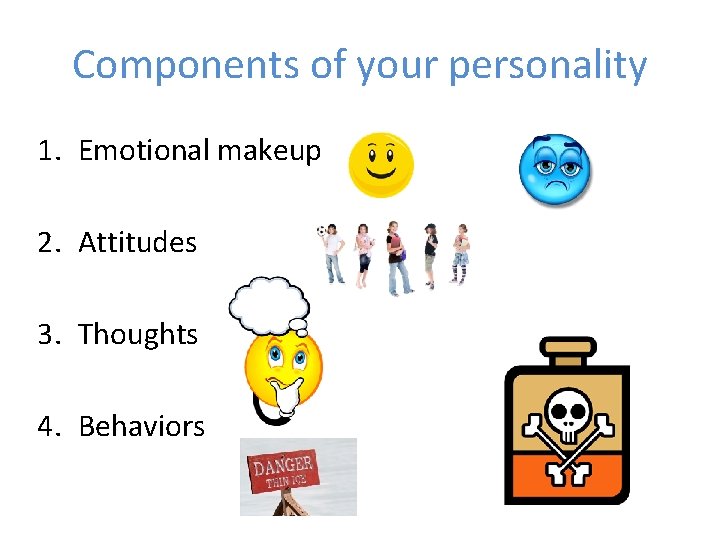 Components of your personality 1. Emotional makeup 2. Attitudes 3. Thoughts 4. Behaviors 