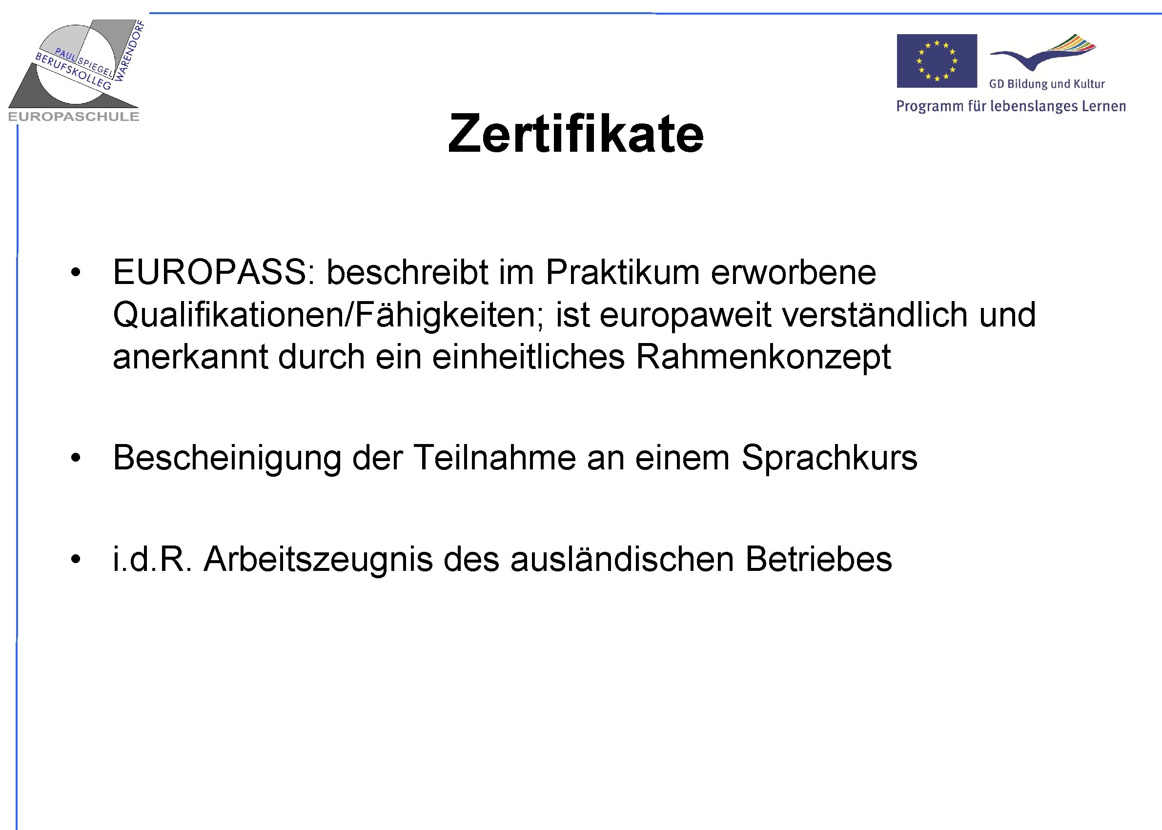 Zertifikate • EUROPASS: beschreibt im Praktikum erworbene Qualifikationen/Fähigkeiten; ist europaweit verständlich und anerkannt durch