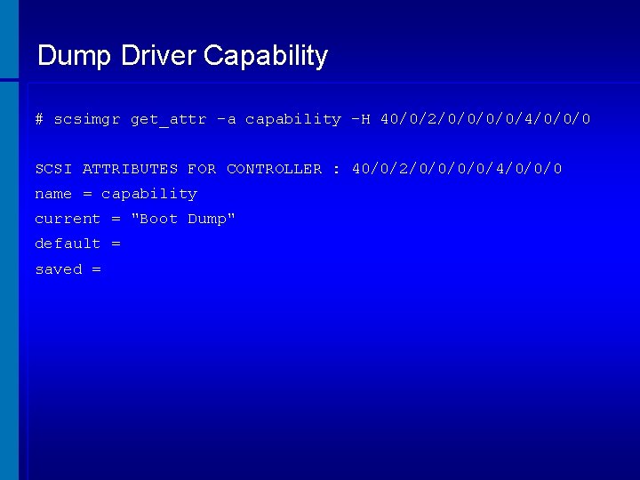 Dump Driver Capability # scsimgr get_attr -a capability -H 40/0/2/0/0/4/0/0/0 SCSI ATTRIBUTES FOR CONTROLLER