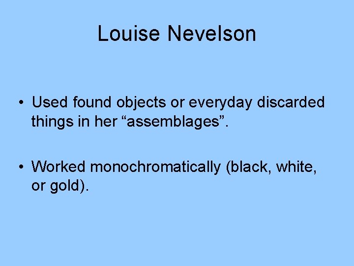 Louise Nevelson • Used found objects or everyday discarded things in her “assemblages”. •