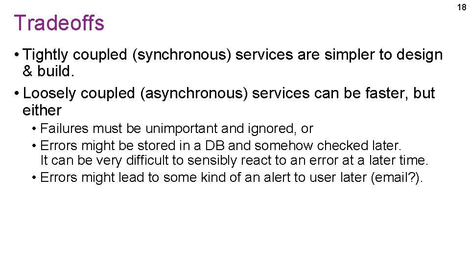 Tradeoffs • Tightly coupled (synchronous) services are simpler to design & build. • Loosely