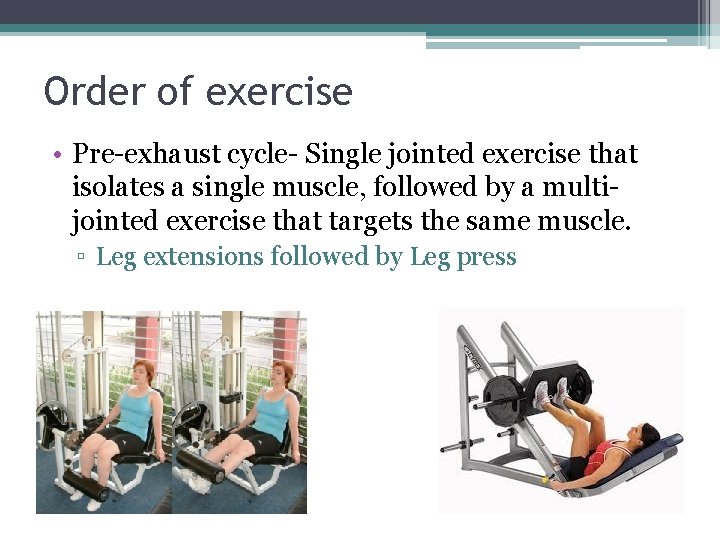 Order of exercise • Pre-exhaust cycle- Single jointed exercise that isolates a single muscle,