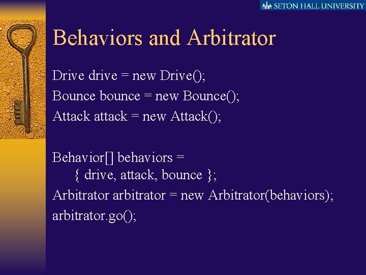 Behaviors and Arbitrator Drive drive = new Drive(); Bounce bounce = new Bounce(); Attack
