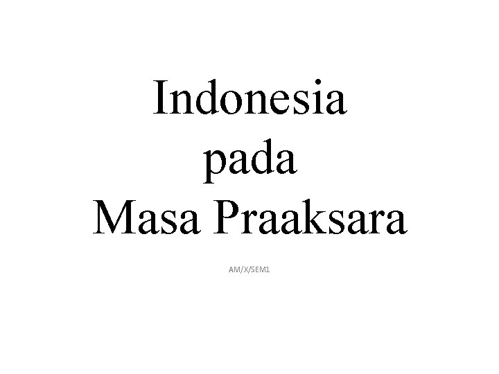 Indonesia pada Masa Praaksara AM/X/SEM 1 