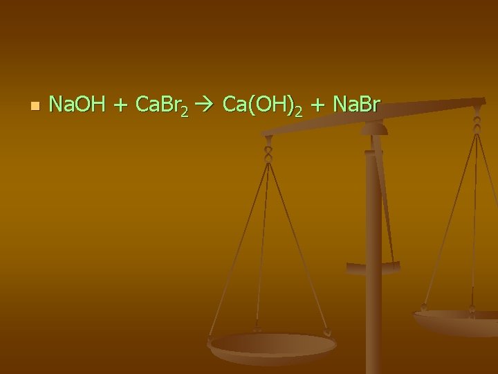 n Na. OH + Ca. Br 2 Ca(OH)2 + Na. Br 