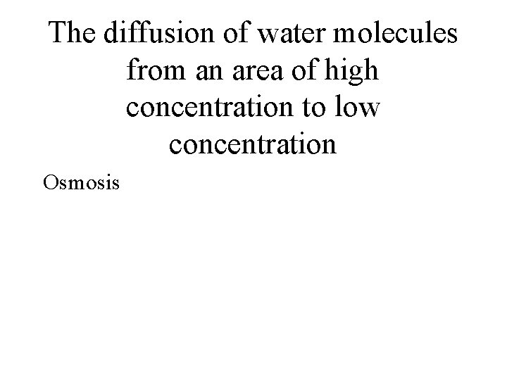 The diffusion of water molecules from an area of high concentration to low concentration