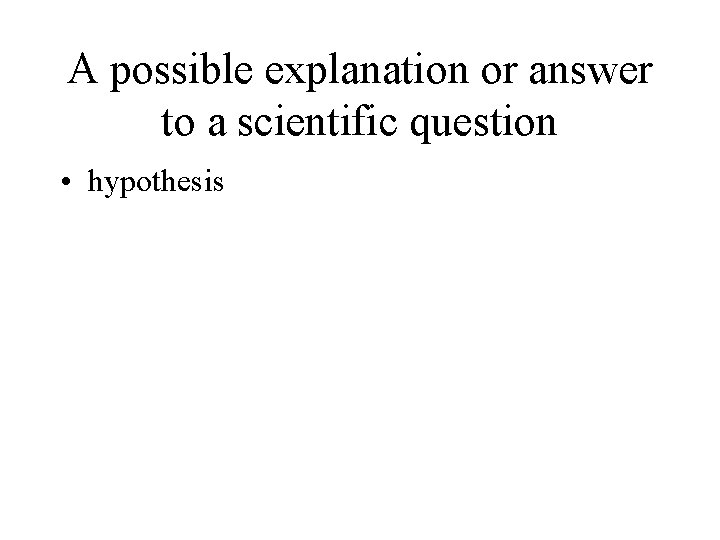 A possible explanation or answer to a scientific question • hypothesis 