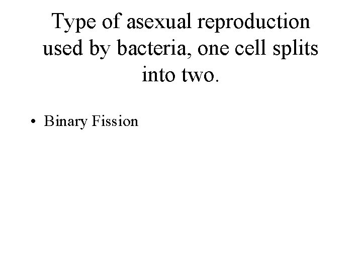 Type of asexual reproduction used by bacteria, one cell splits into two. • Binary
