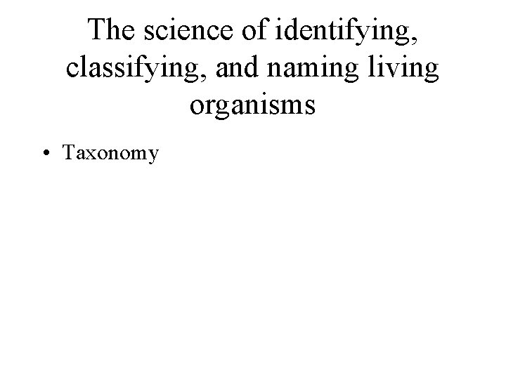 The science of identifying, classifying, and naming living organisms • Taxonomy 