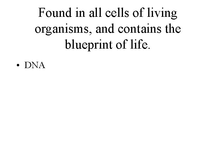 Found in all cells of living organisms, and contains the blueprint of life. •