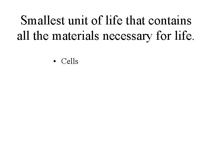 Smallest unit of life that contains all the materials necessary for life. • Cells