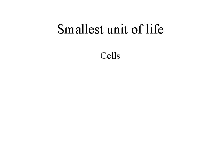Smallest unit of life Cells 