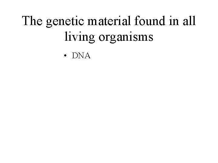 The genetic material found in all living organisms • DNA 