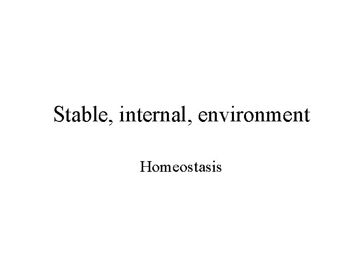 Stable, internal, environment Homeostasis 