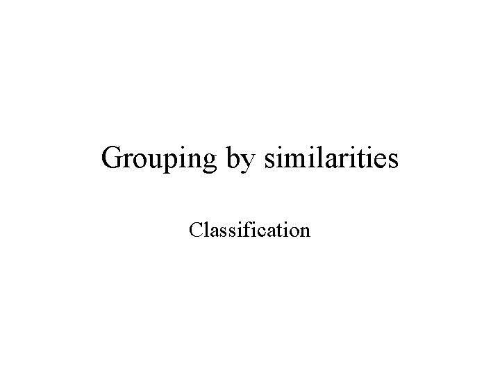 Grouping by similarities Classification 