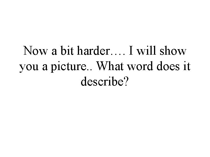 Now a bit harder…. I will show you a picture. . What word does