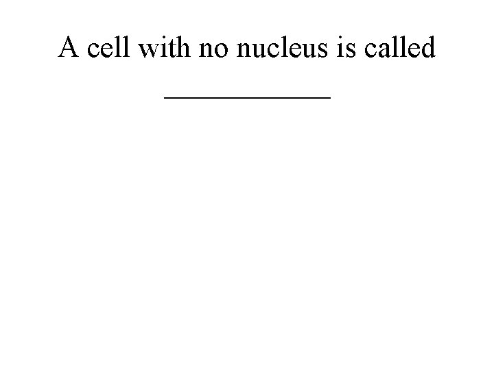 A cell with no nucleus is called ______ 