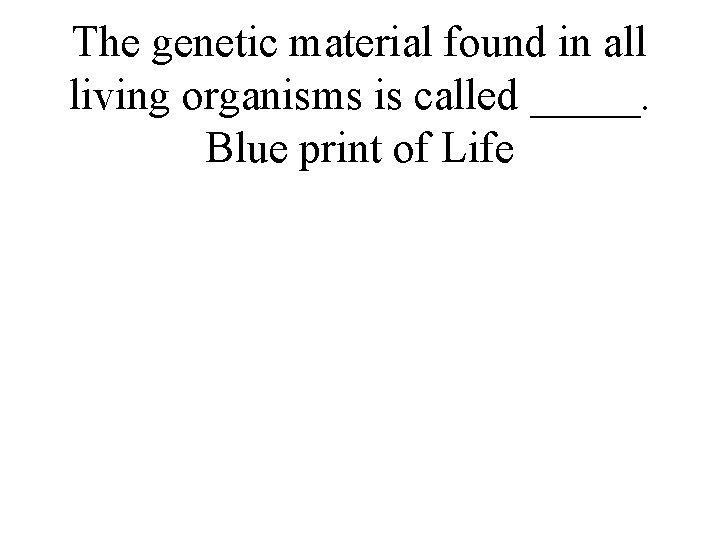 The genetic material found in all living organisms is called _____. Blue print of