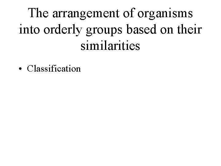 The arrangement of organisms into orderly groups based on their similarities • Classification 