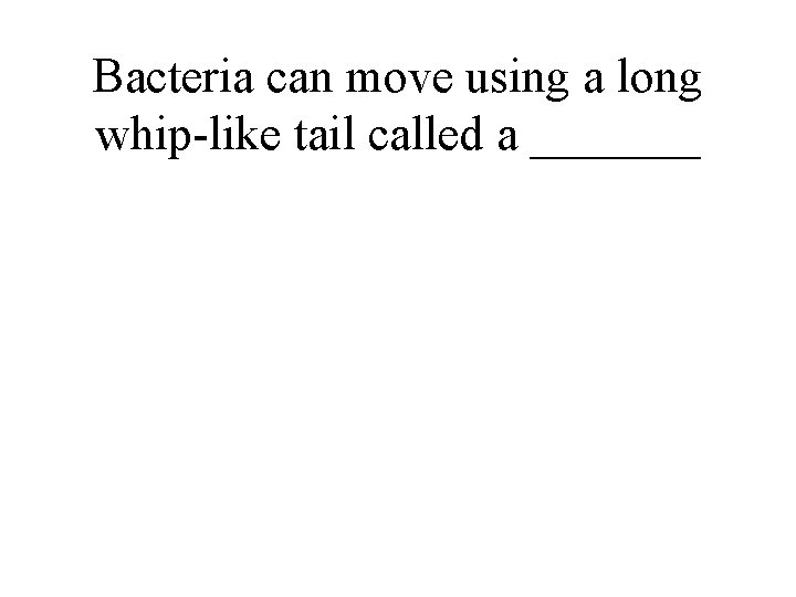 Bacteria can move using a long whip-like tail called a _______ 