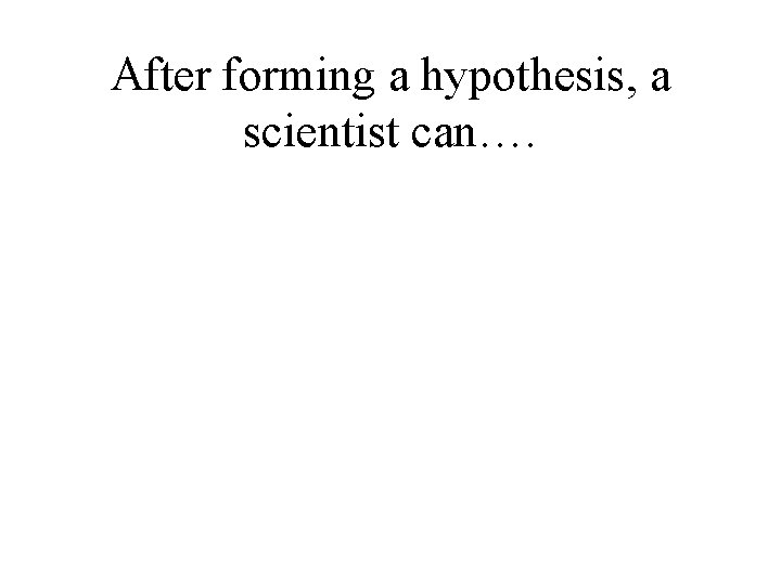 After forming a hypothesis, a scientist can…. 