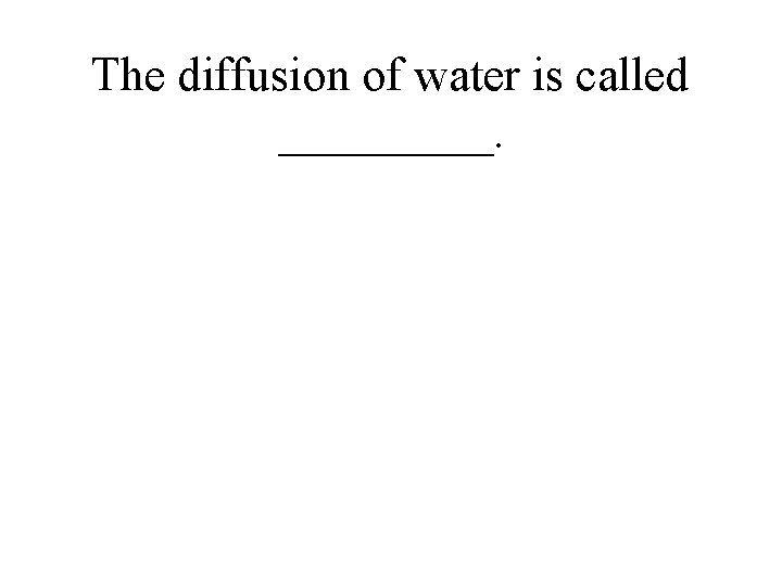 The diffusion of water is called _____. 