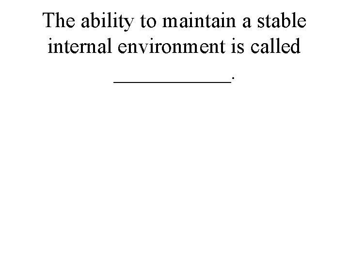 The ability to maintain a stable internal environment is called ______. 