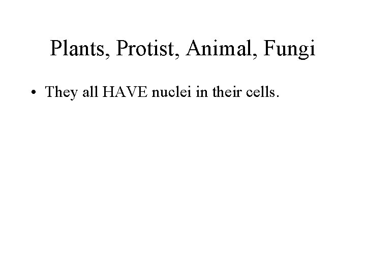Plants, Protist, Animal, Fungi • They all HAVE nuclei in their cells. 