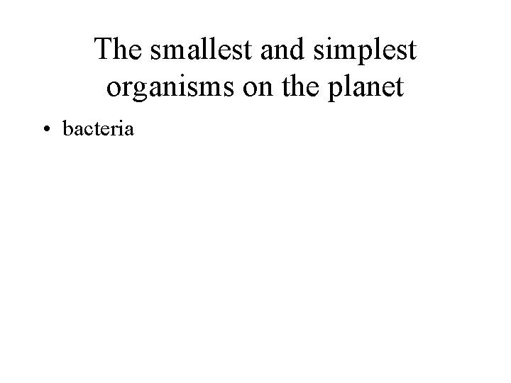 The smallest and simplest organisms on the planet • bacteria 