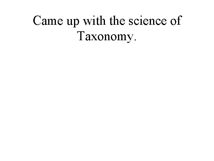 Came up with the science of Taxonomy. 
