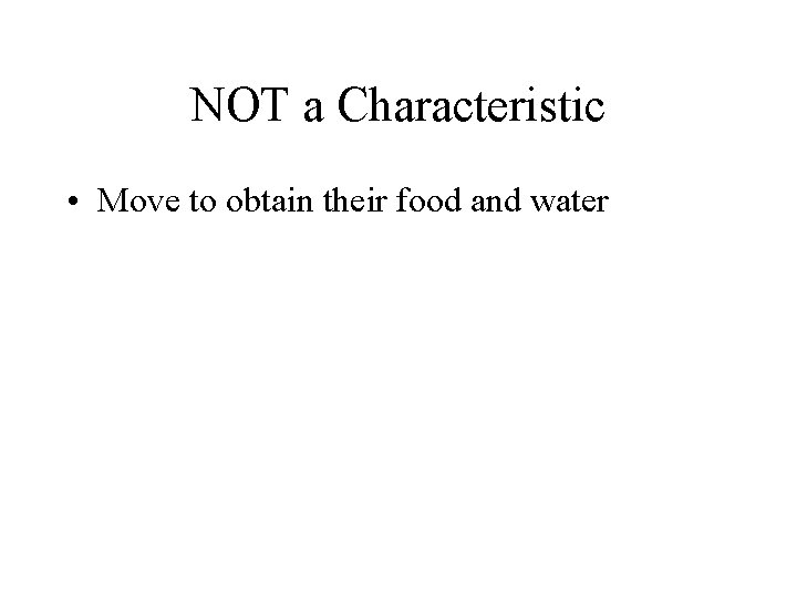 NOT a Characteristic • Move to obtain their food and water 