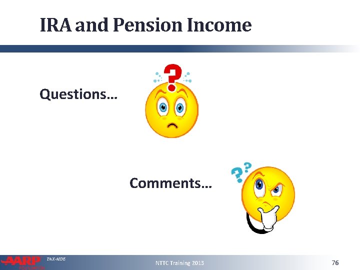IRA and Pension Income Questions… Comments… TAX-AIDE NTTC Training 2013 76 