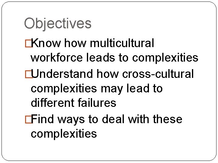 Objectives �Know how multicultural workforce leads to complexities �Understand how cross-cultural complexities may lead