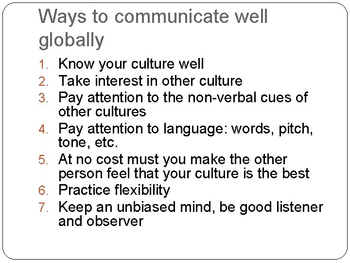 Ways to communicate well globally 1. Know your culture well 2. Take interest in