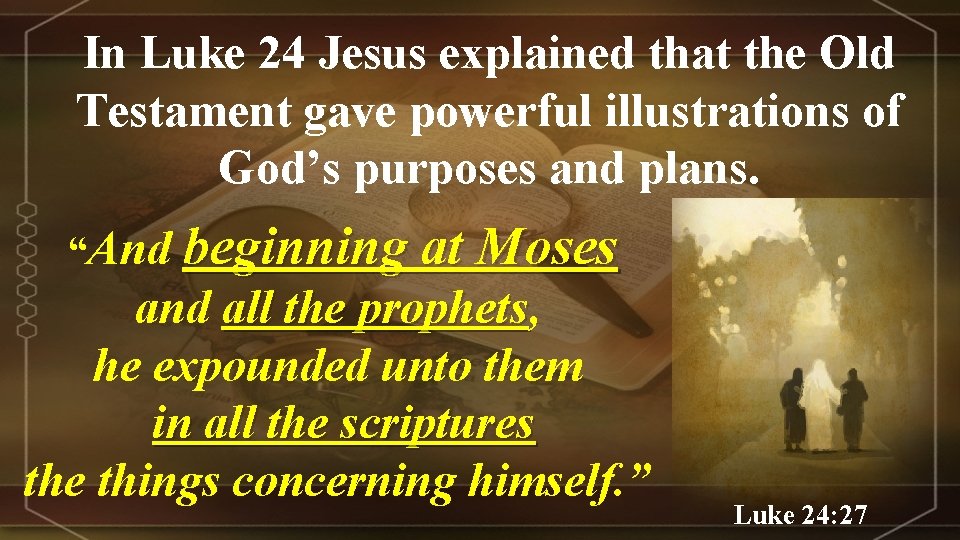 In Luke 24 Jesus explained that the Old Testament gave powerful illustrations of God’s