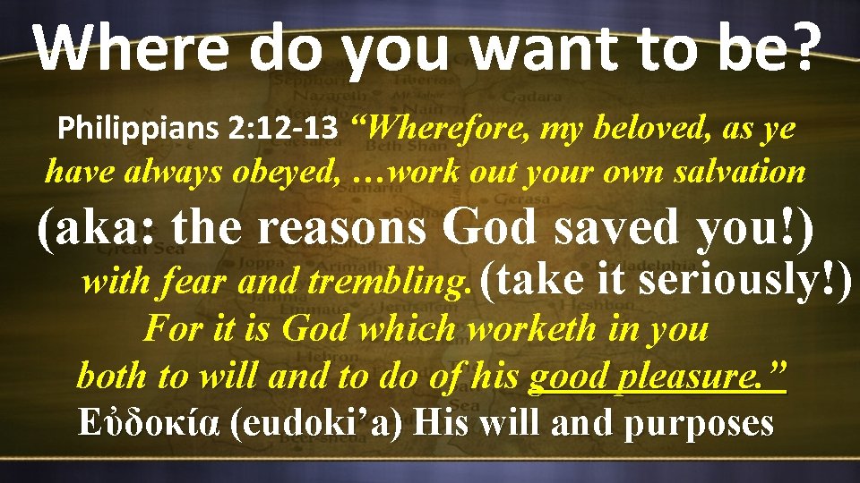 Where do you want to be? Philippians 2: 12 -13 “Wherefore, my beloved, as