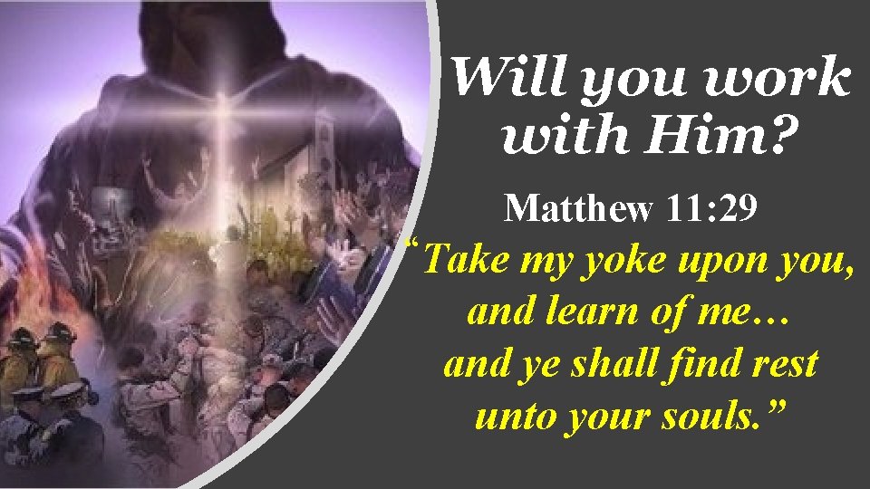 Will you work with Him? Matthew 11: 29 “Take my yoke upon you, and
