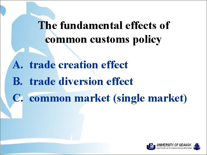 The fundamental effects of common customs policy A. trade creation effect B. trade diversion