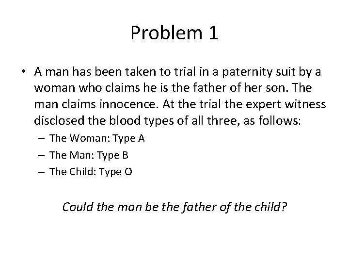 Problem 1 • A man has been taken to trial in a paternity suit