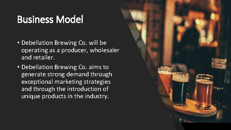 Business Model • Debellation Brewing Co. will be operating as a producer, wholesaler and