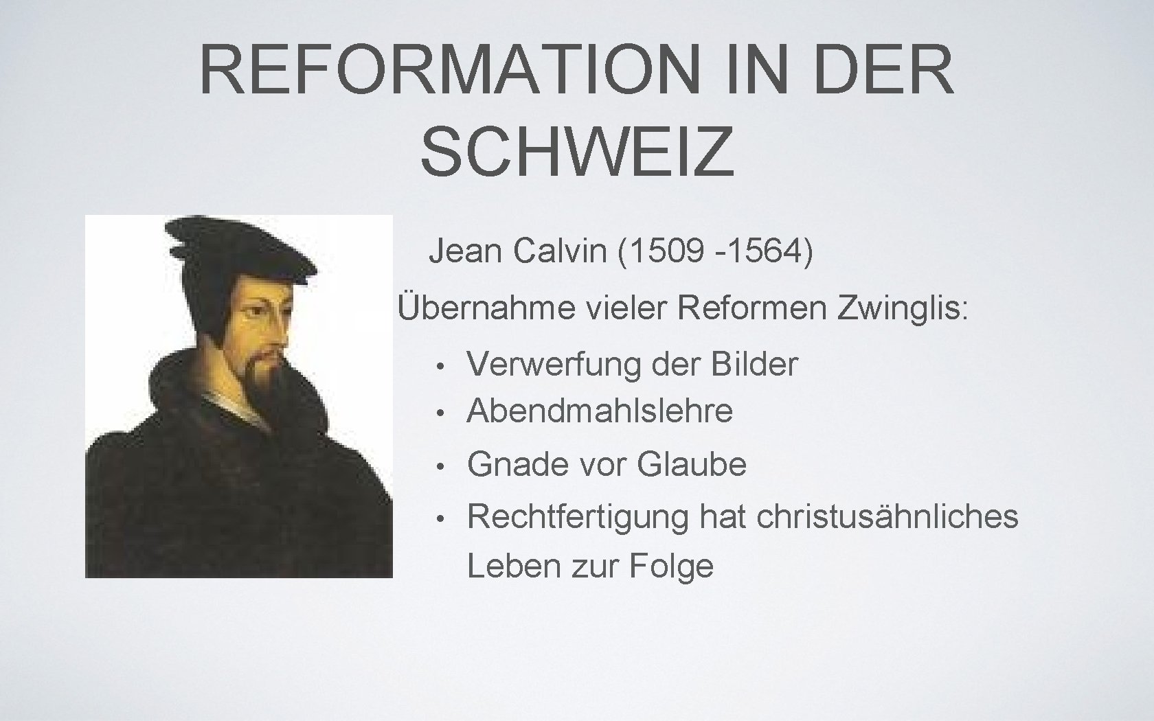 REFORMATION IN DER SCHWEIZ Jean Calvin (1509 -1564) Übernahme vieler Reformen Zwinglis: Verwerfung der