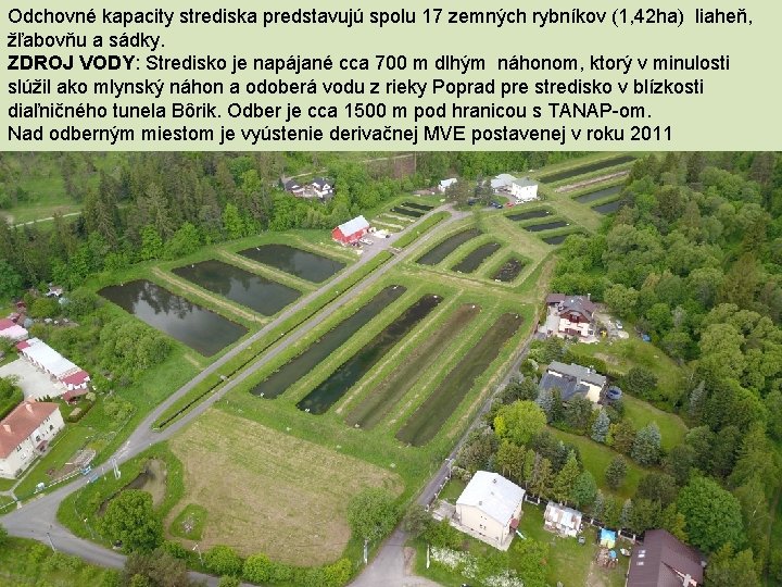 Odchovné kapacity strediska predstavujú spolu 17 zemných rybníkov (1, 42 ha) liaheň, žľabovňu a