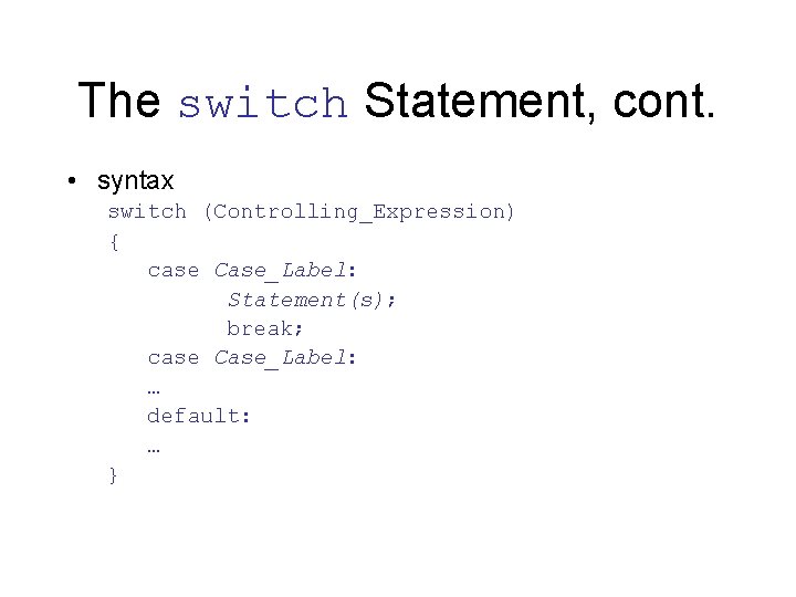 The switch Statement, cont. • syntax switch (Controlling_Expression) { case Case_Label: Statement(s); break; case